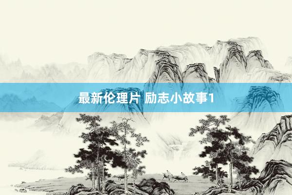 最新伦理片 励志小故事1