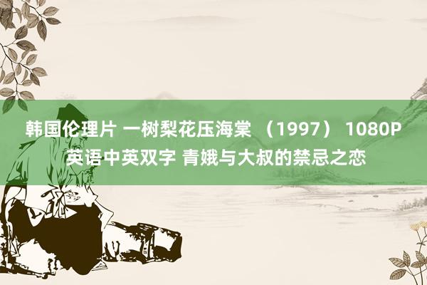 韩国伦理片 一树梨花压海棠 （1997） 1080P 英语中英双字 青娥与大叔的禁忌之恋