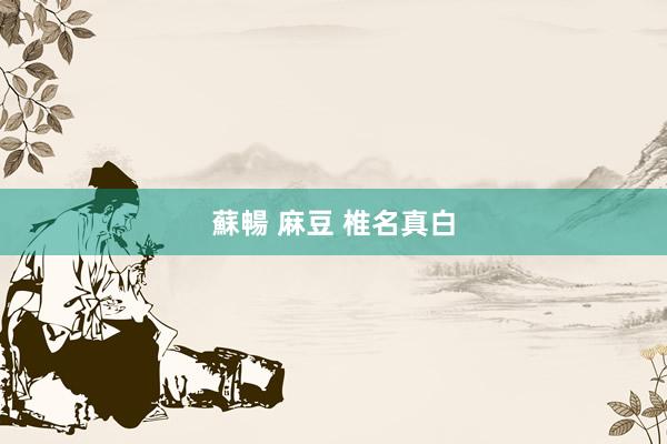 蘇暢 麻豆 椎名真白