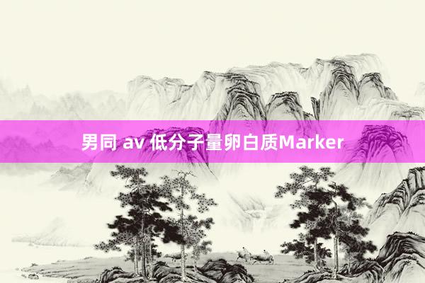 男同 av 低分子量卵白质Marker