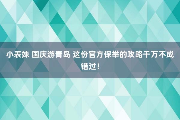 小表妹 国庆游青岛 这份官方保举的攻略千万不成错过！