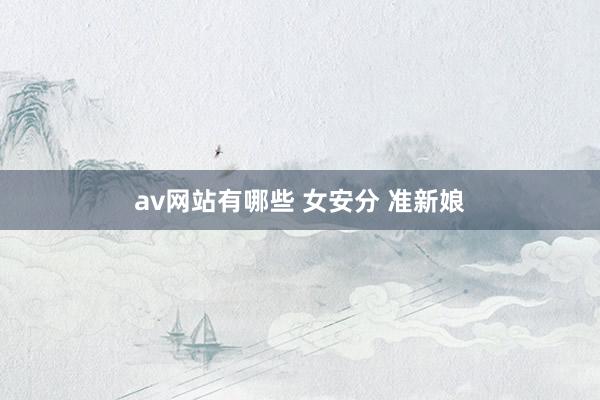av网站有哪些 女安分 准新娘