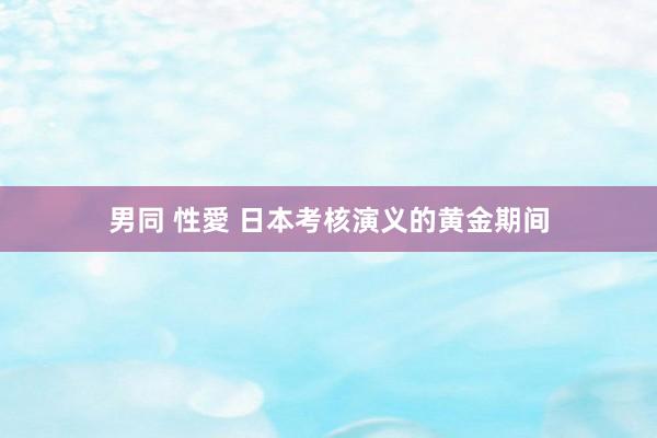 男同 性愛 日本考核演义的黄金期间