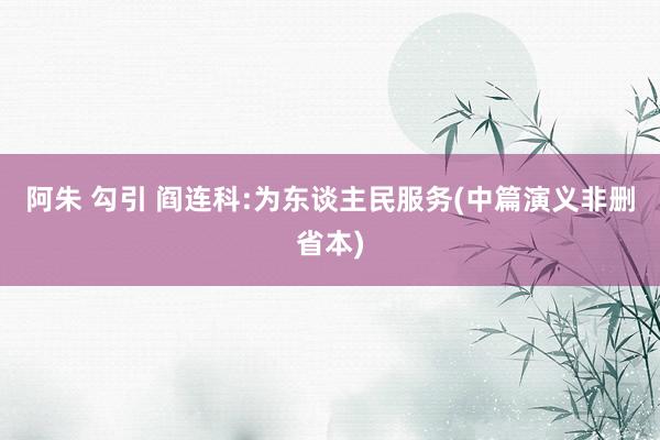 阿朱 勾引 阎连科:为东谈主民服务(中篇演义非删省本)