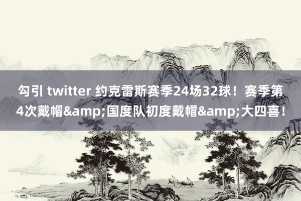 勾引 twitter 约克雷斯赛季24场32球！赛季第4次戴帽&国度队初度戴帽&大四喜！