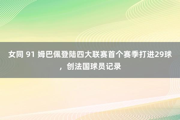 女同 91 姆巴佩登陆四大联赛首个赛季打进29球，创法国球员记录