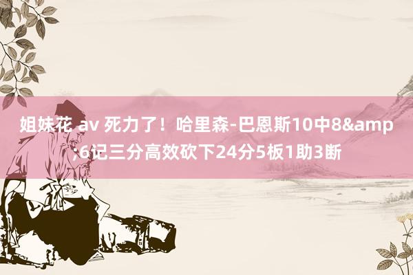 姐妹花 av 死力了！哈里森-巴恩斯10中8&6记三分高效砍下24分5板1助3断