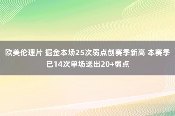 欧美伦理片 掘金本场25次弱点创赛季新高 本赛季已14次单场送出20+弱点